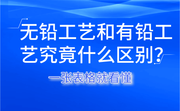 無(wú)鉛工藝和有鉛工藝究竟什么區(qū)別？一張表格就看懂